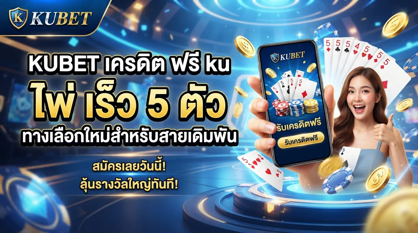 KUBET เครดิต ฟรี ku ไพ่ เร็ว 5 ตัว ทางเลือกใหม่สำหรับสายเดิมพัน